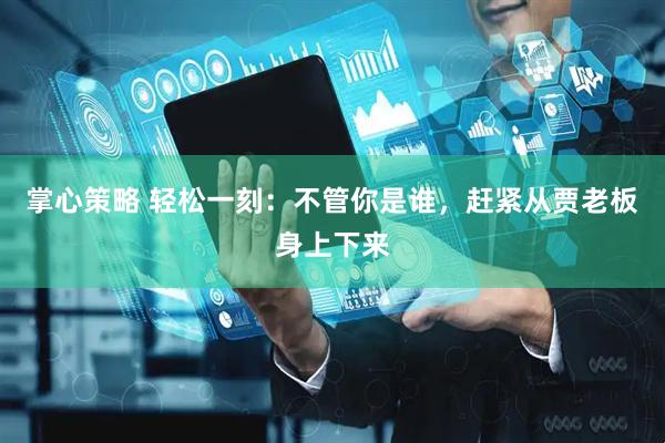 掌心策略 轻松一刻：不管你是谁，赶紧从贾老板身上下来