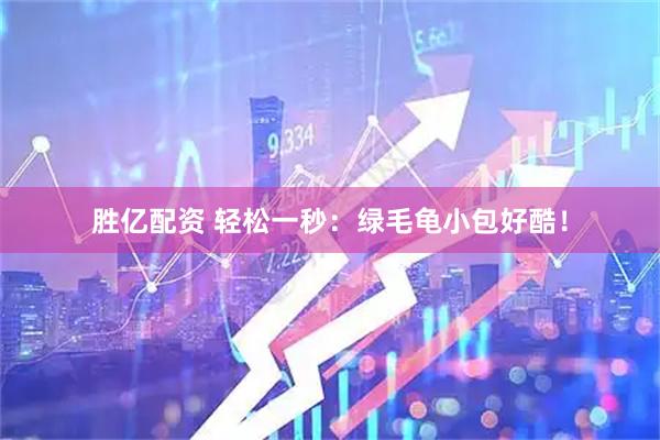 胜亿配资 轻松一秒：绿毛龟小包好酷！