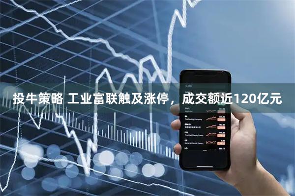 投牛策略 工业富联触及涨停，成交额近120亿元