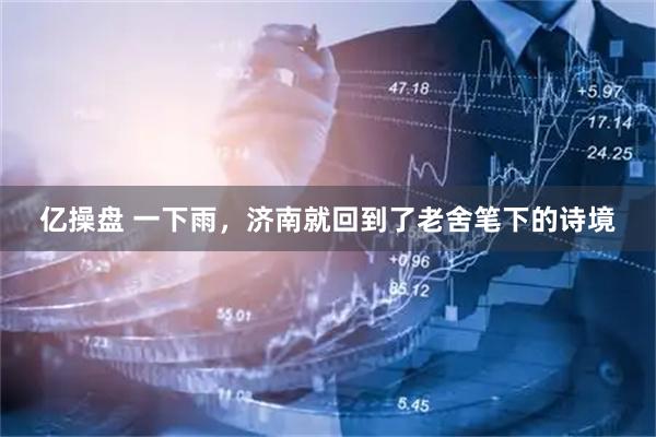 亿操盘 一下雨，济南就回到了老舍笔下的诗境