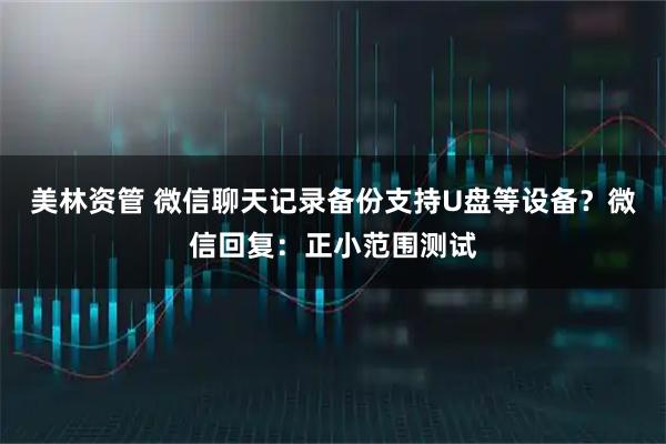 美林资管 微信聊天记录备份支持U盘等设备？微信回复：正小范围测试