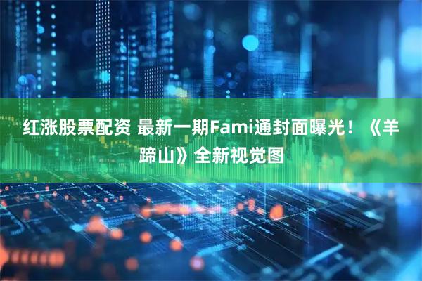 红涨股票配资 最新一期Fami通封面曝光！《羊蹄山》全新视觉图