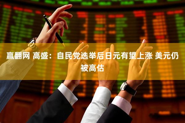 赢翻网 高盛：自民党选举后日元有望上涨 美元仍被高估