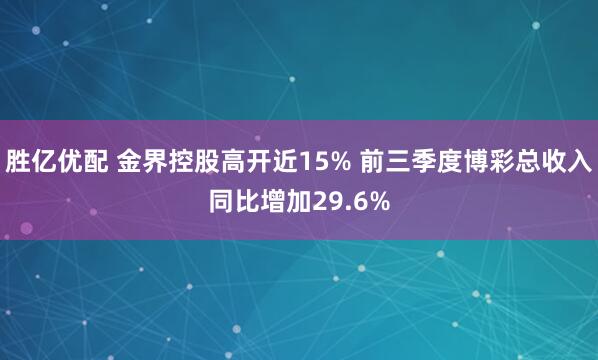 胜亿优配 金界控股高开近15% 前三季度博彩总收入同比增加29.6%