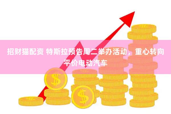 招财猫配资 特斯拉预告周二举办活动，重心转向平价电动汽车