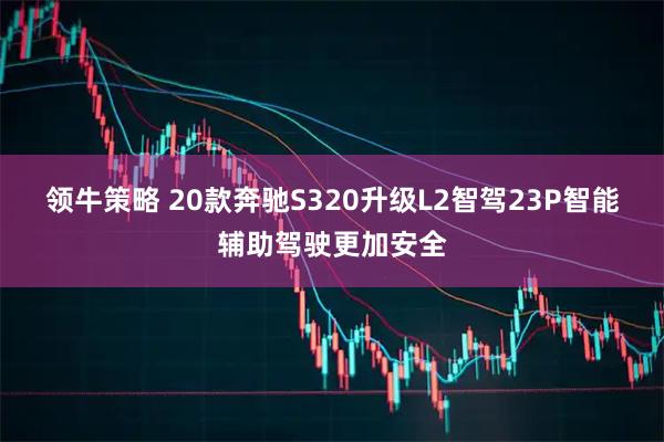 领牛策略 20款奔驰S320升级L2智驾23P智能辅助驾驶更加安全