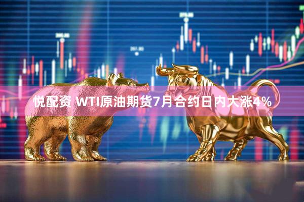 悦配资 WTI原油期货7月合约日内大涨4%