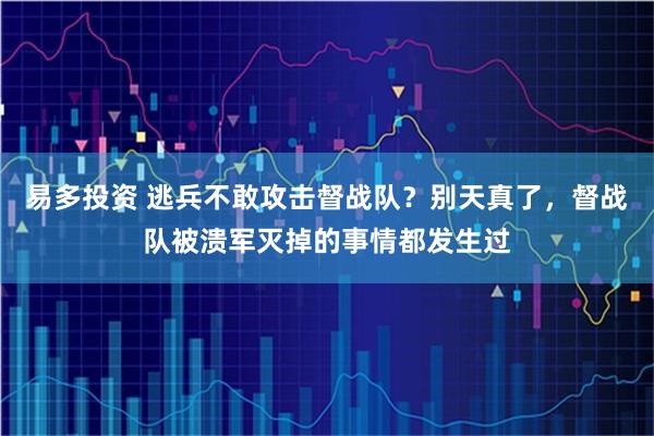 易多投资 逃兵不敢攻击督战队？别天真了，督战队被溃军灭掉的事情都发生过