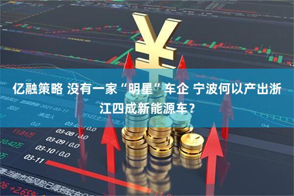 亿融策略 没有一家“明星”车企 宁波何以产出浙江四成新能源车？