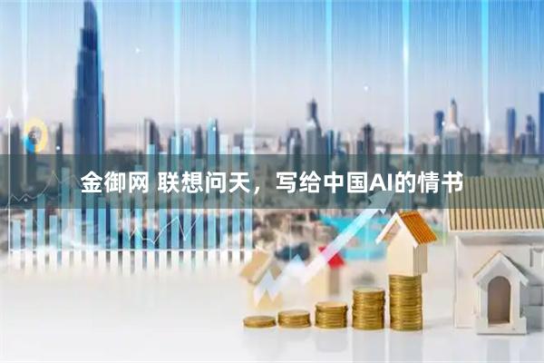 金御网 联想问天，写给中国AI的情书